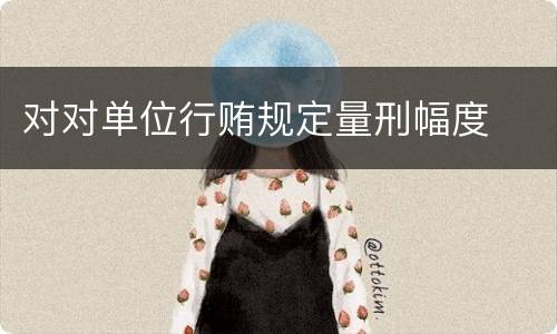 对对单位行贿规定量刑幅度