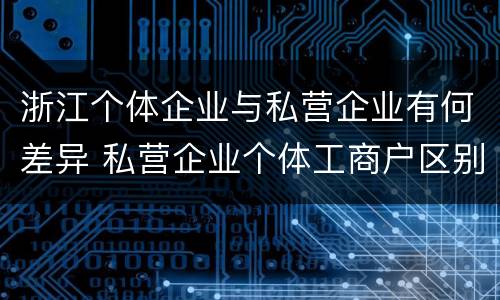 浙江个体企业与私营企业有何差异 私营企业个体工商户区别