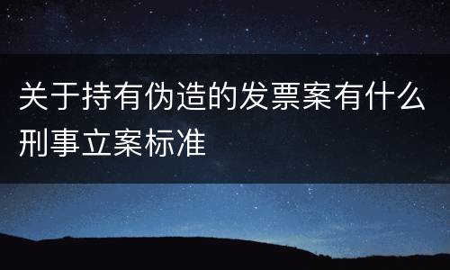 关于持有伪造的发票案有什么刑事立案标准