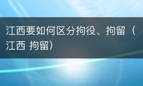 江西要如何区分拘役、拘留（江西 拘留）
