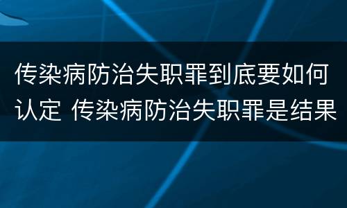 传染病防治失职罪到底要如何认定 传染病防治失职罪是结果犯吗