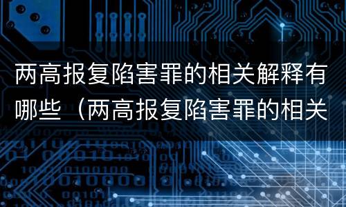 两高报复陷害罪的相关解释有哪些（两高报复陷害罪的相关解释有哪些规定）