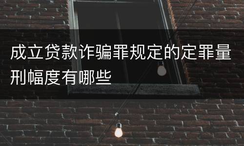 成立贷款诈骗罪规定的定罪量刑幅度有哪些