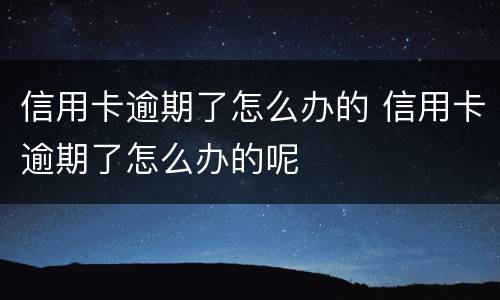 信用卡逾期了怎么办的 信用卡逾期了怎么办的呢