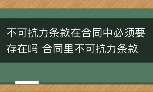 不可抗力条款在合同中必须要存在吗 合同里不可抗力条款