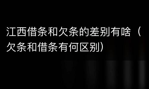 江西借条和欠条的差别有啥（欠条和借条有何区别）