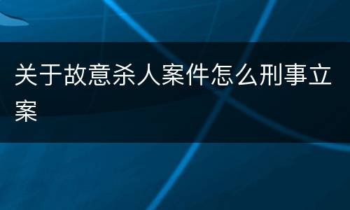 关于故意杀人案件怎么刑事立案