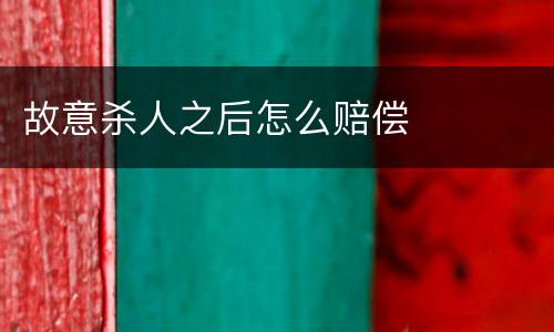 故意杀人之后怎么赔偿