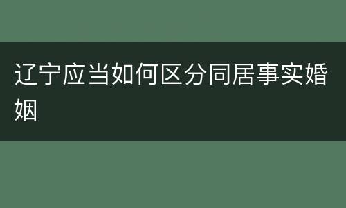 辽宁应当如何区分同居事实婚姻