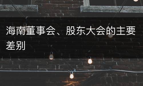 海南董事会、股东大会的主要差别