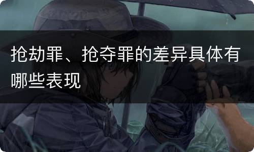 抢劫罪、抢夺罪的差异具体有哪些表现