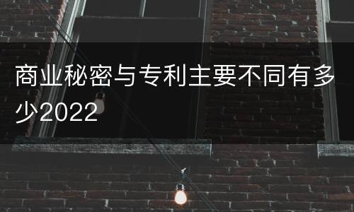 商业秘密与专利主要不同有多少2022