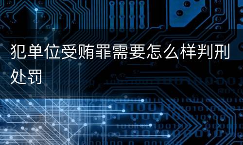 犯单位受贿罪需要怎么样判刑处罚