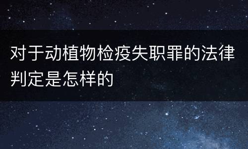 对于动植物检疫失职罪的法律判定是怎样的