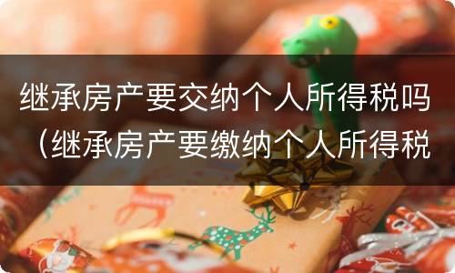 继承房产要交纳个人所得税吗（继承房产要缴纳个人所得税吗）