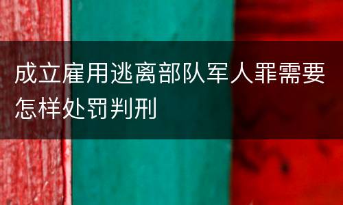 成立雇用逃离部队军人罪需要怎样处罚判刑
