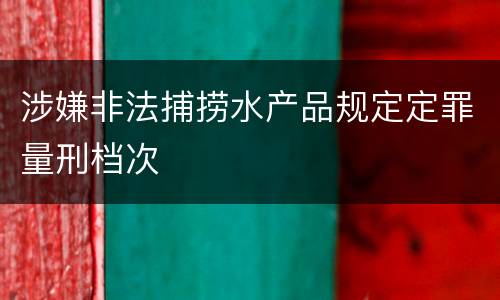 涉嫌非法捕捞水产品规定定罪量刑档次