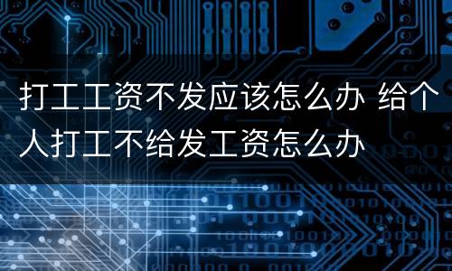 打工工资不发应该怎么办 给个人打工不给发工资怎么办
