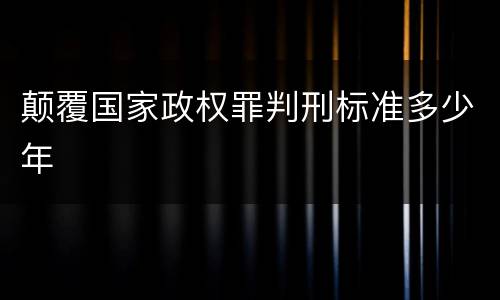 颠覆国家政权罪判刑标准多少年