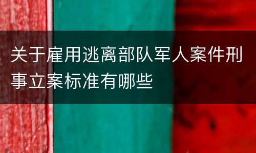关于雇用逃离部队军人案件刑事立案标准有哪些