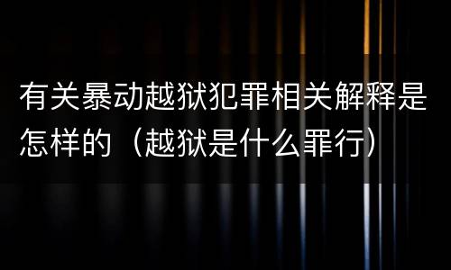 有关暴动越狱犯罪相关解释是怎样的（越狱是什么罪行）