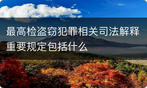 最高检盗窃犯罪相关司法解释重要规定包括什么