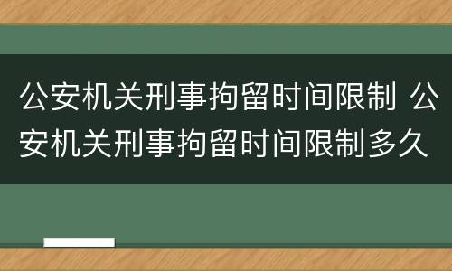 公安机关刑事拘留时间限制 公安机关刑事拘留时间限制多久