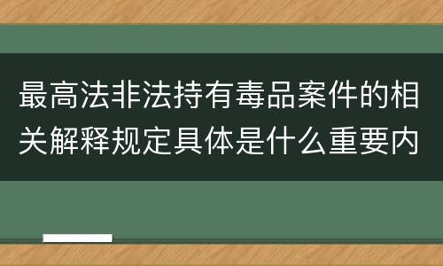 最高法非法持有毒品案件的相关解释规定具体是什么重要内容