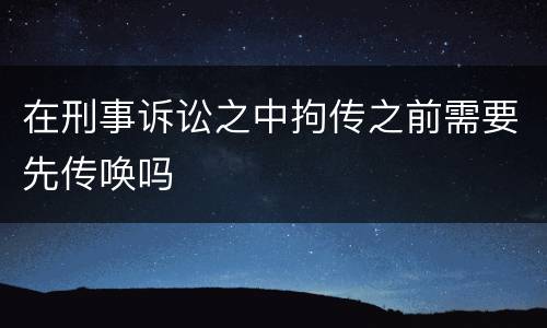 在刑事诉讼之中拘传之前需要先传唤吗