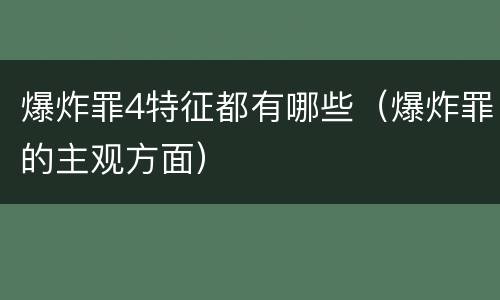 爆炸罪4特征都有哪些（爆炸罪的主观方面）