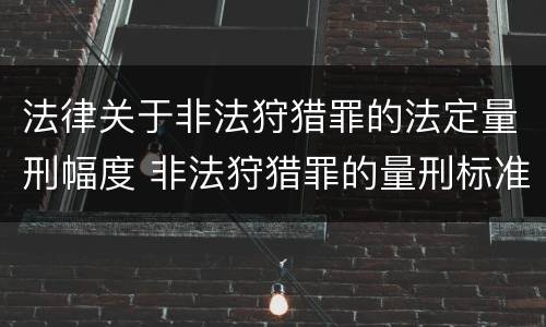 法律关于非法狩猎罪的法定量刑幅度 非法狩猎罪的量刑标准