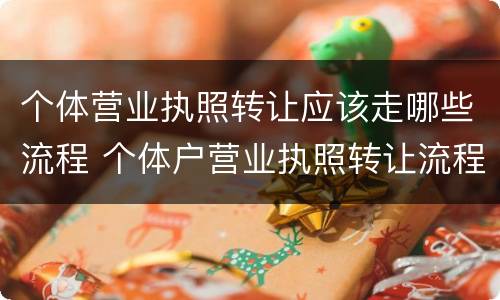 个体营业执照转让应该走哪些流程 个体户营业执照转让流程