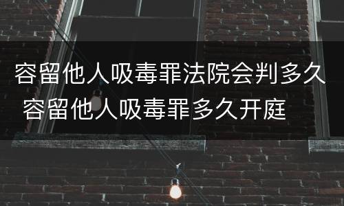 容留他人吸毒罪法院会判多久 容留他人吸毒罪多久开庭