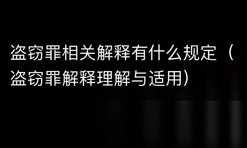 盗窃罪相关解释有什么规定（盗窃罪解释理解与适用）