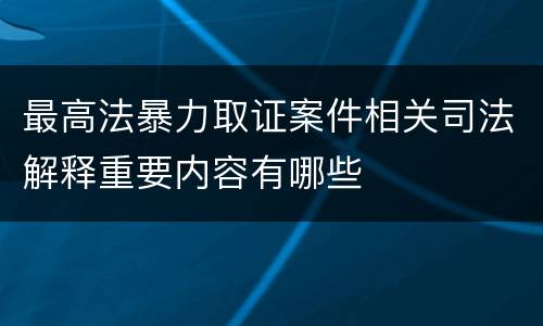 最高法暴力取证案件相关司法解释重要内容有哪些