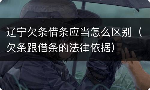 辽宁欠条借条应当怎么区别（欠条跟借条的法律依据）