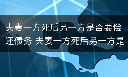 夫妻一方死后另一方是否要偿还债务 夫妻一方死后另一方是否要偿还债务款