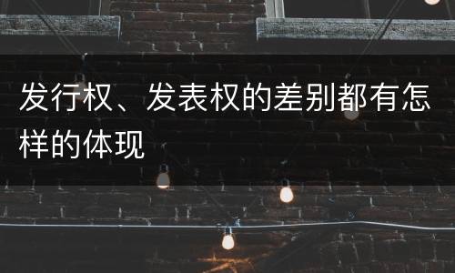 发行权、发表权的差别都有怎样的体现