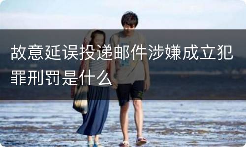 故意延误投递邮件涉嫌成立犯罪刑罚是什么
