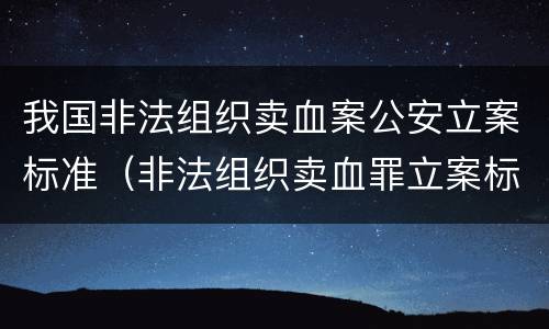 我国非法组织卖血案公安立案标准（非法组织卖血罪立案标准）