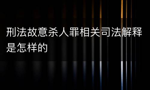刑法故意杀人罪相关司法解释是怎样的