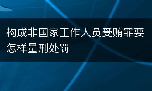 构成非国家工作人员受贿罪要怎样量刑处罚
