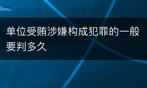 单位受贿涉嫌构成犯罪的一般要判多久