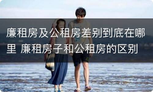 廉租房及公租房差别到底在哪里 廉租房子和公租房的区别