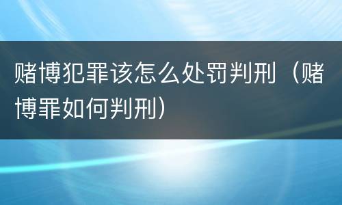赌博犯罪该怎么处罚判刑（赌博罪如何判刑）