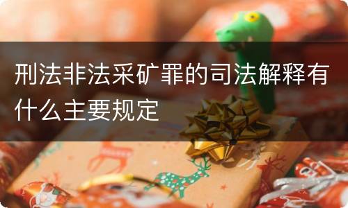 刑法非法采矿罪的司法解释有什么主要规定