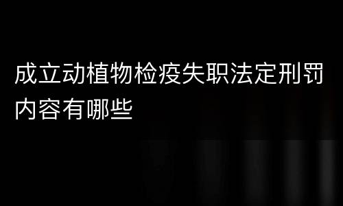 成立动植物检疫失职法定刑罚内容有哪些