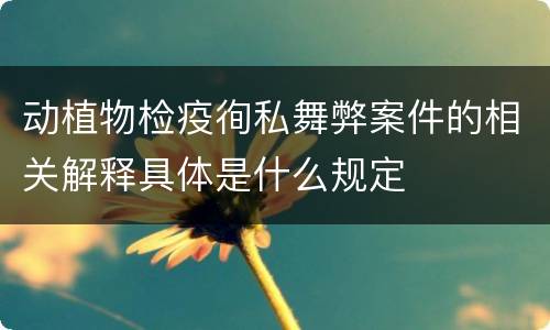 动植物检疫徇私舞弊案件的相关解释具体是什么规定