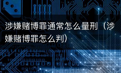 涉嫌赌博罪通常怎么量刑（涉嫌赌博罪怎么判）