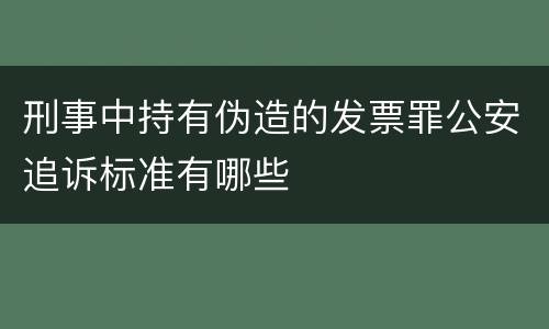 刑事中持有伪造的发票罪公安追诉标准有哪些